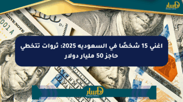 أغنى 15 شخصًا في السعودية 2025: ثروات تتخطى حاجز 50 مليار دولار